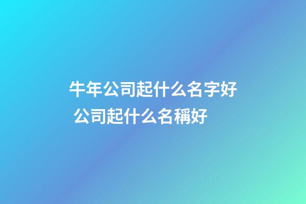 牛年公司起什么名字好 公司起什么名稱好-第1張-公司起名-玄機派